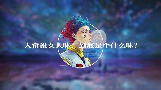 人常说女人味，到底是个什么味？