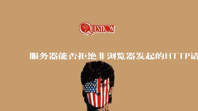 服务器能否拒绝非浏览器发起的HTTP请求？